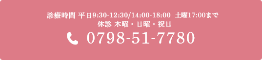 診療時間 平日9:30-12:30/14:00-18:00 土曜17:00まで 休診 木曜・日曜・祝日 0798-51-7780