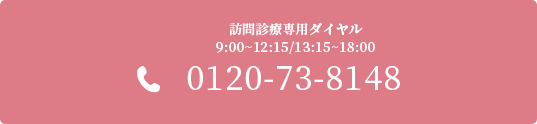 訪問診療専用ダイヤル　0120-73-8148 9:00~12:15/13:15~18:00